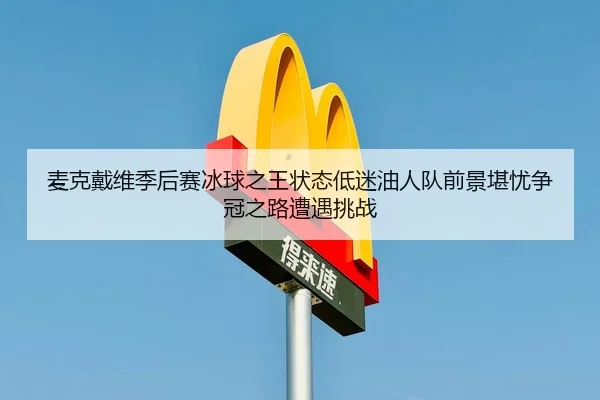 麦克戴维季后赛冰球之王状态低迷油人队前景堪忧争冠之路遭遇挑战