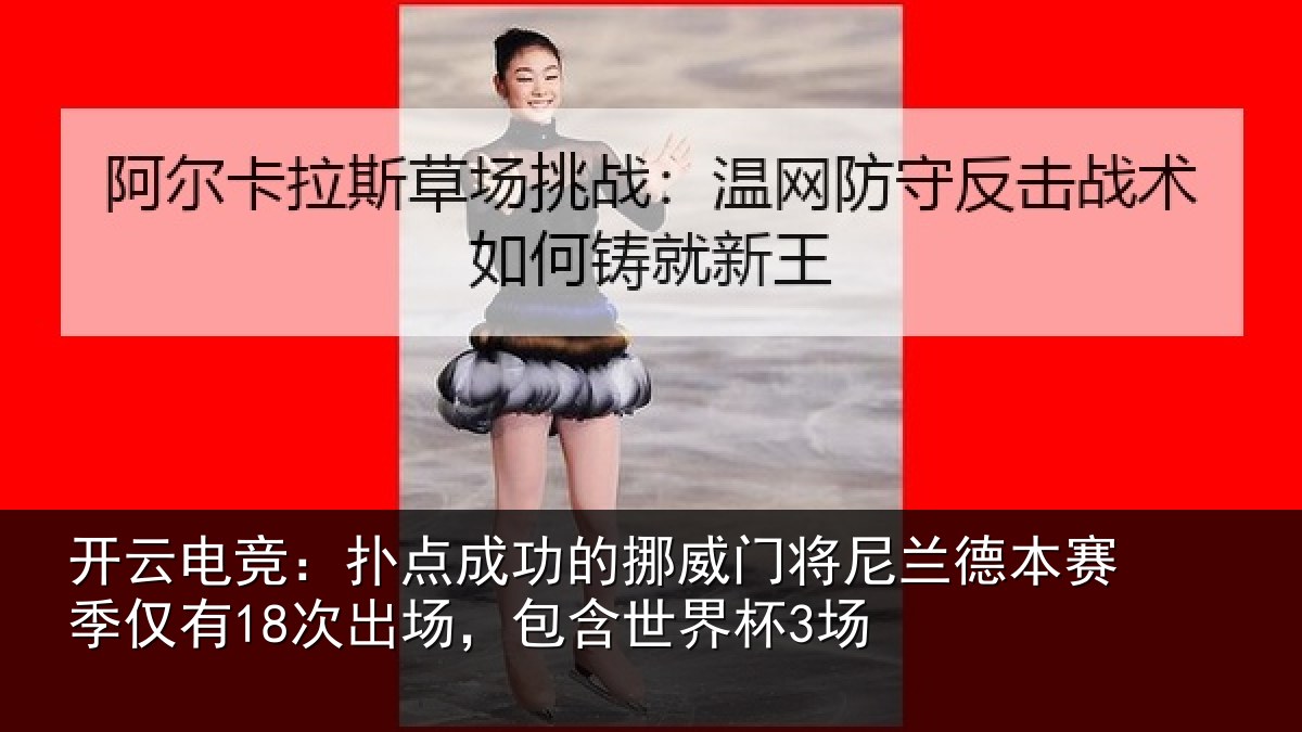 开云电竞：扑点成功的挪威门将尼兰德本赛季仅有18次出场，包含世界杯3场