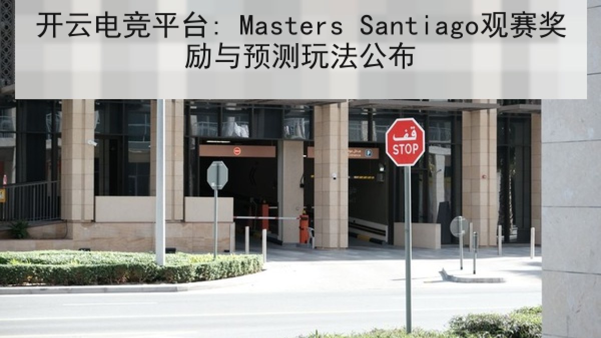 开云电竞平台: Masters Santiago观赛奖励与预测玩法公布 开云电竞平台: Masters Santiago观赛奖励与预测玩法公布