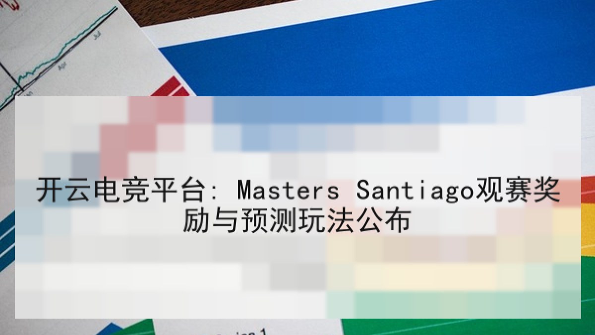 开云电竞平台: Masters Santiago观赛奖励与预测玩法公布 开云电竞平台: Masters Santiago观赛奖励与预测玩法公布