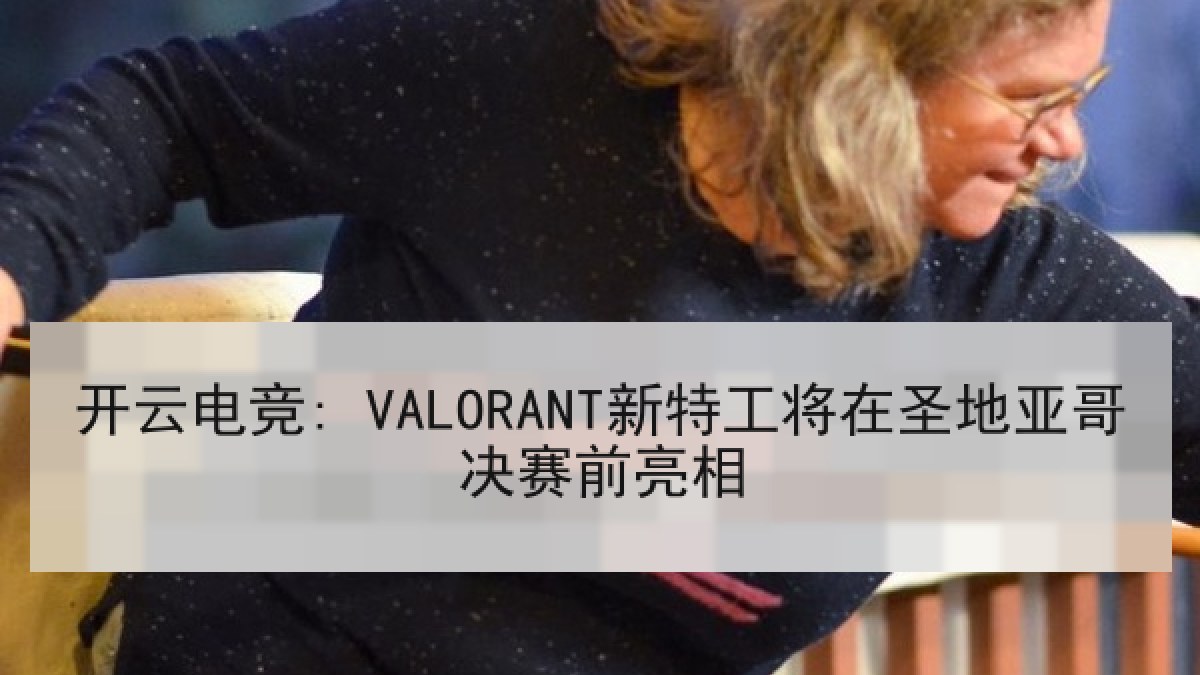 开云电竞: VALORANT新特工将在圣地亚哥决赛前亮相 开云电竞: VALORANT新特工将在圣地亚哥决赛前亮相