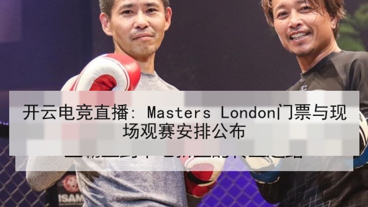 开云电竞直播: Masters London门票与现场观赛安排公布