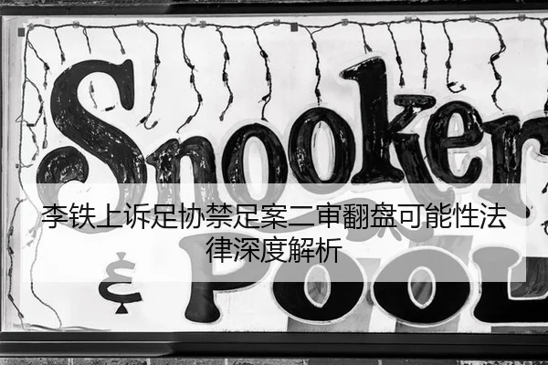 李铁上诉足协禁足案二审翻盘可能性法律深度解析