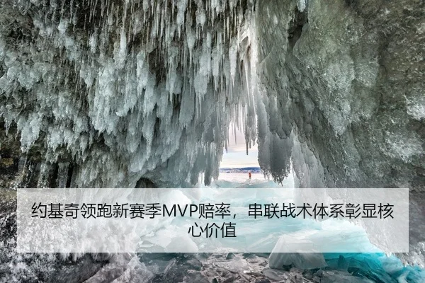 约基奇领跑新赛季MVP赔率，串联战术体系彰显核心价值
