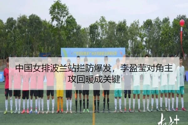 中国女排波兰站拦防爆发，李盈莹对角主攻回暖成关键