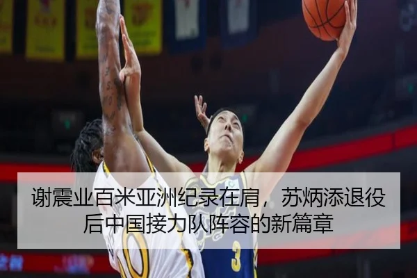 谢震业百米亚洲纪录在肩，苏炳添退役后中国接力队阵容的新篇章