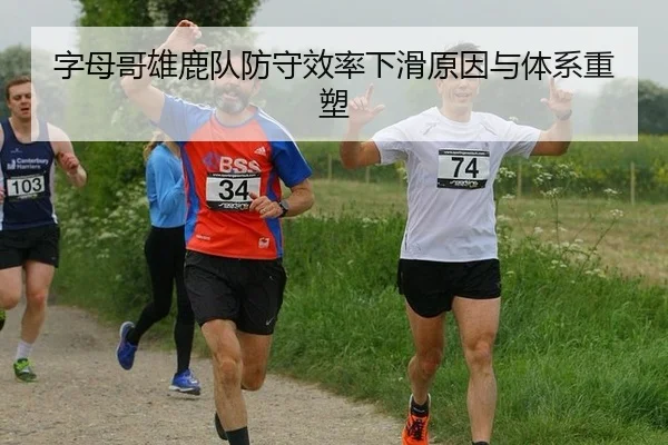 字母哥雄鹿队防守效率下滑原因与体系重塑