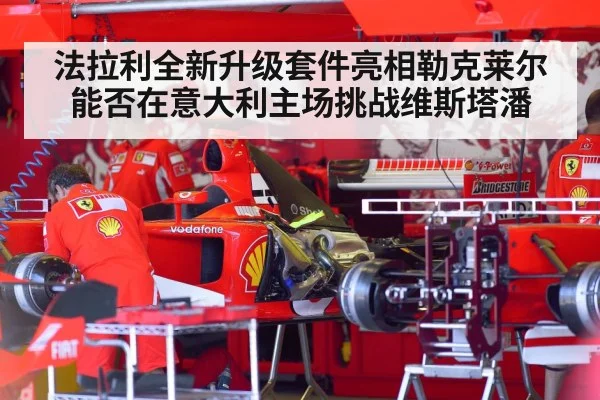 法拉利全新升级套件亮相勒克莱尔能否在意大利主场挑战维斯塔潘