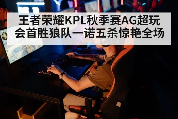 王者荣耀KPL秋季赛AG超玩会首胜狼队一诺五杀惊艳全场