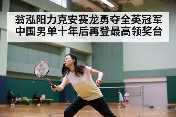 翁泓阳力克安赛龙勇夺全英冠军 中国男单十年后再登最高领奖台