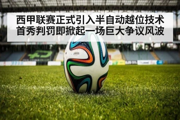 西甲联赛正式引入半自动越位技术 首秀判罚即掀起一场巨大争议风波