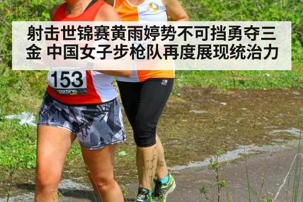 射击世锦赛黄雨婷势不可挡勇夺三金 中国女子步枪队再度展现统治力