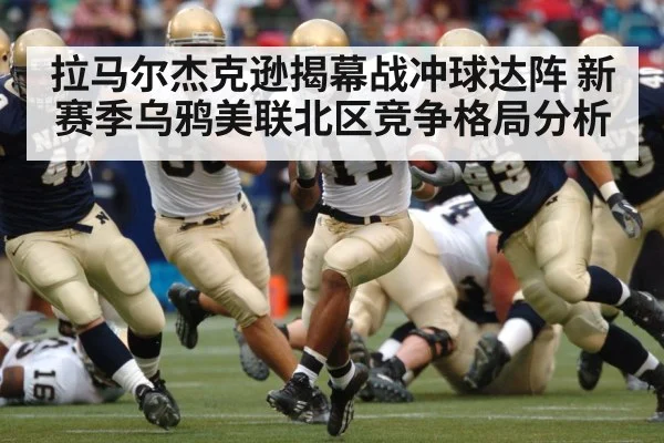 拉马尔杰克逊揭幕战冲球达阵 新赛季乌鸦美联北区竞争格局分析