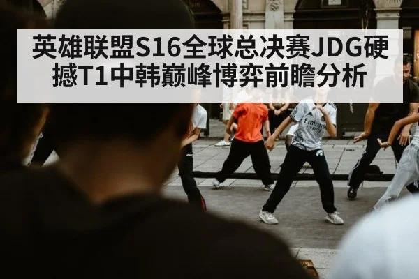 英雄联盟S16全球总决赛JDG硬撼T1中韩巅峰博弈前瞻分析