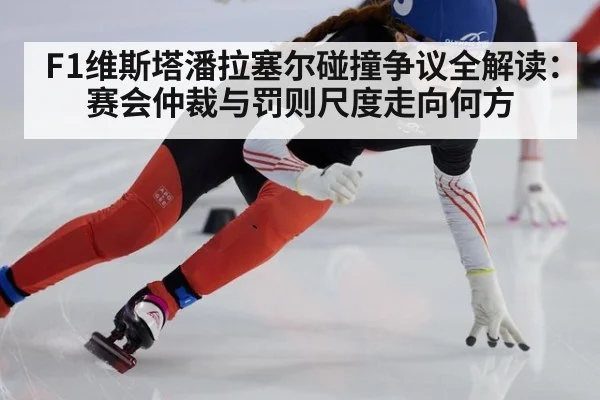 F1维斯塔潘拉塞尔碰撞争议全解读：赛会仲裁与罚则尺度走向何方